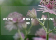 捷报足彩🥇捷报足彩，一场刺激的足球盛宴