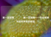 第一足彩网🏆第一足彩网——专业预测与游戏体验的桥梁