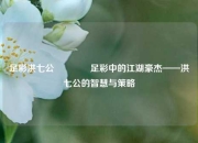 足彩洪七公🥉足彩中的江湖豪杰——洪七公的智慧与策略