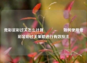 竞彩足彩过关怎么计算🎖️如何使用竞彩足彩过关策略进行有效投注