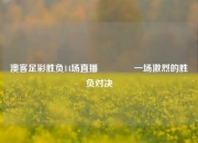 澳客足彩胜负14场直播🌈一场激烈的胜负对决