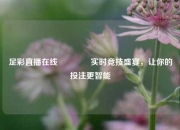 足彩直播在线🌈实时竞技盛宴，让你的投注更智能