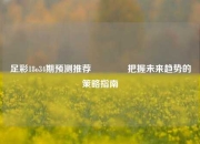足彩18o34期预测推荐👉把握未来趋势的策略指南