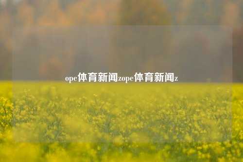 ope体育新闻zope体育新闻z