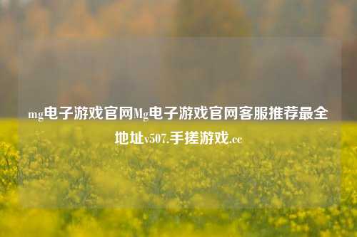 mg电子游戏官网Mg电子游戏官网客服推荐最全地址v507.手搓游戏.cc