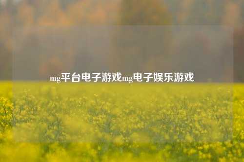 mg平台电子游戏mg电子娱乐游戏