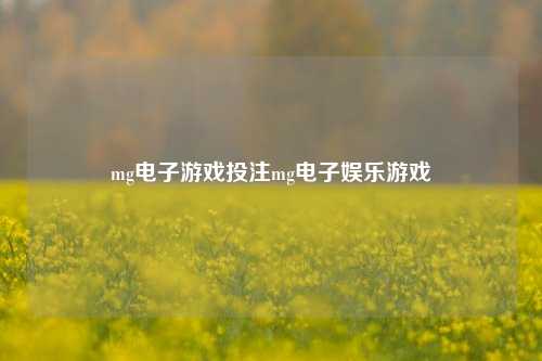 mg电子游戏投注mg电子娱乐游戏