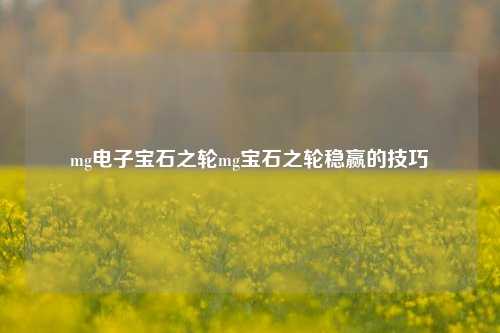 mg电子宝石之轮mg宝石之轮稳赢的技巧