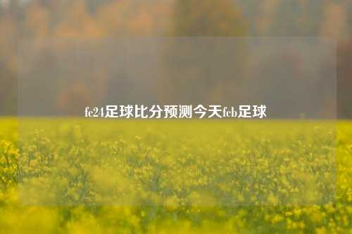 fc24足球比分预测今天fcb足球