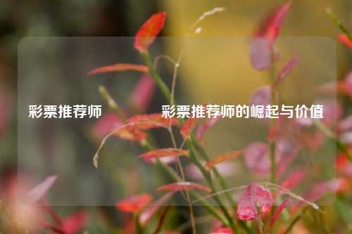 彩票推荐师🏆彩票推荐师的崛起与价值