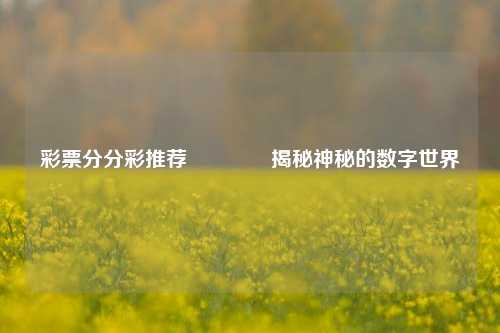 彩票分分彩推荐👍揭秘神秘的数字世界