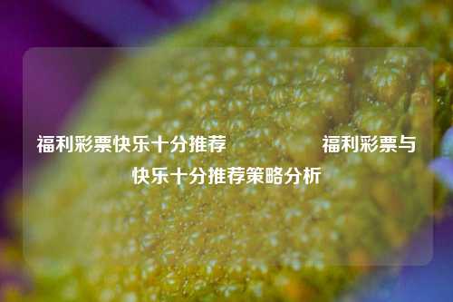 福利彩票快乐十分推荐🎖️福利彩票与快乐十分推荐策略分析