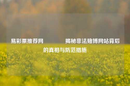 易彩票推荐网👉揭秘非法赌博网站背后的真相与防范措施