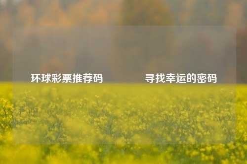 环球彩票推荐码🥉寻找幸运的密码