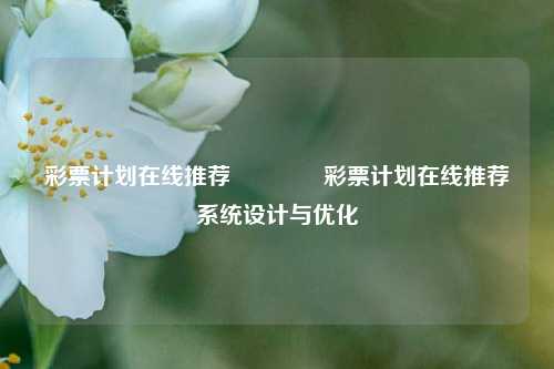 彩票计划在线推荐🥈彩票计划在线推荐系统设计与优化