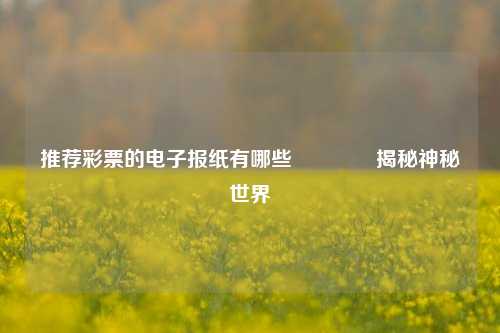 推荐彩票的电子报纸有哪些🥇揭秘神秘世界