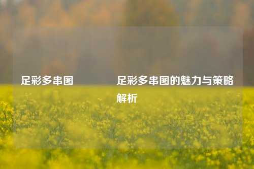 足彩多串图👈足彩多串图的魅力与策略解析