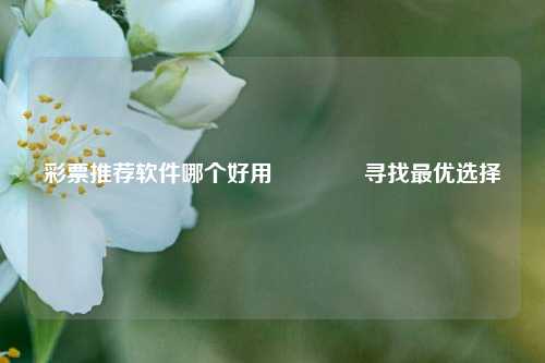 彩票推荐软件哪个好用👈寻找最优选择