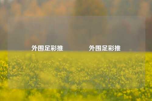 外围足彩推🥉外围足彩推