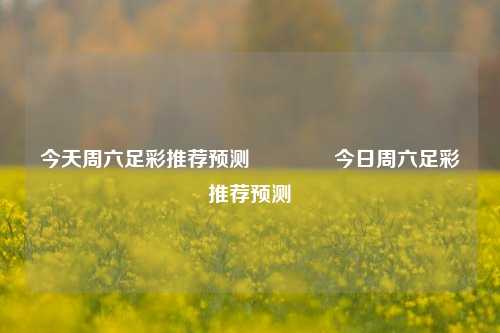 今天周六足彩推荐预测🏅今日周六足彩推荐预测