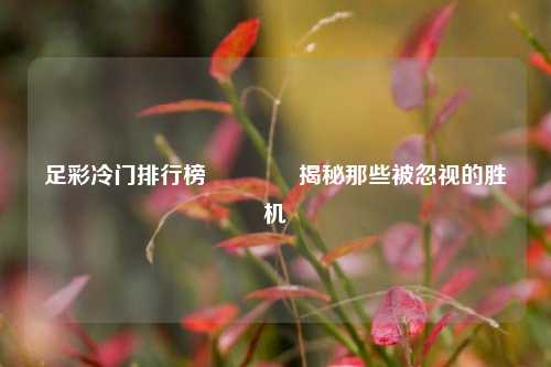 足彩冷门排行榜🥇揭秘那些被忽视的胜机