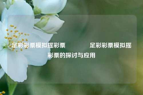 足彩彩票模拟摇彩票🥇足彩彩票模拟摇彩票的探讨与应用