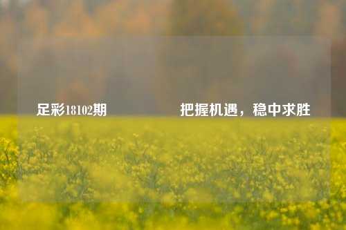 足彩18102期🎖️把握机遇，稳中求胜
