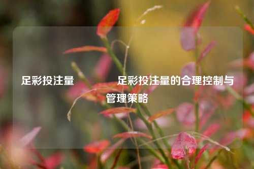 足彩投注量🥇足彩投注量的合理控制与管理策略