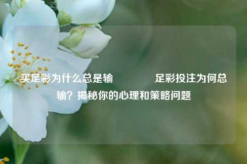 买足彩为什么总是输👍足彩投注为何总输？揭秘你的心理和策略问题