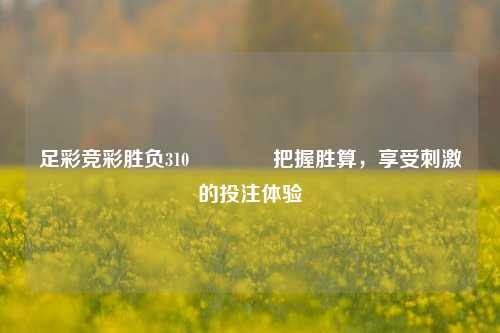 足彩竞彩胜负310🏆把握胜算，享受刺激的投注体验