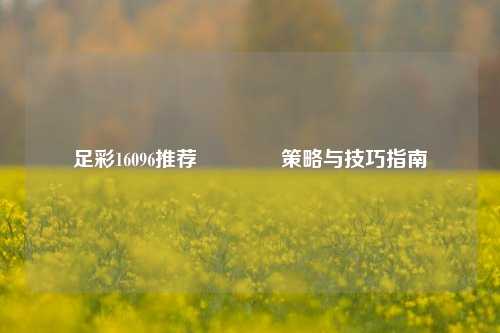 足彩16096推荐👍策略与技巧指南