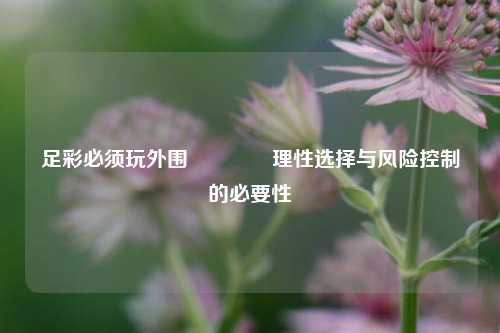 足彩必须玩外围🏆理性选择与风险控制的必要性