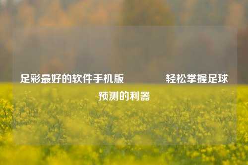 足彩最好的软件手机版🥇轻松掌握足球预测的利器