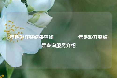 竞足彩开奖结果查询🎖️竞足彩开奖结果查询服务介绍