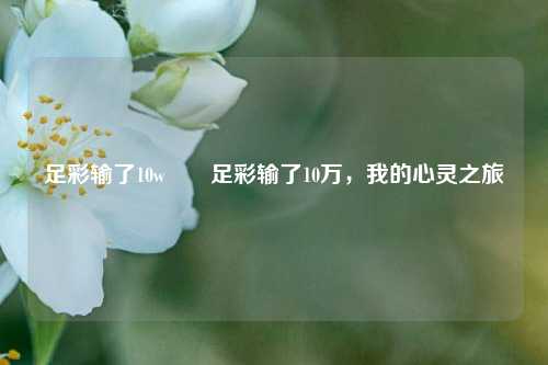 足彩输了10w✌️足彩输了10万，我的心灵之旅