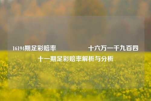 16194期足彩赔率🎖️十六万一千九百四十一期足彩赔率解析与分析