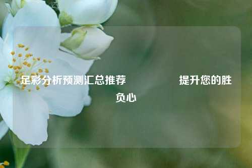 足彩分析预测汇总推荐🎖️提升您的胜负心