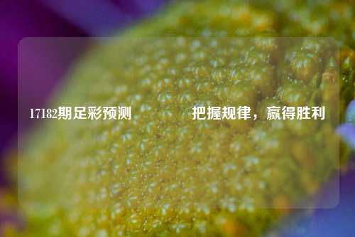 17182期足彩预测🏅把握规律，赢得胜利