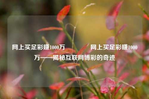 网上买足彩赚1000万👈网上买足彩赚1000万——揭秘互联网博彩的奇迹