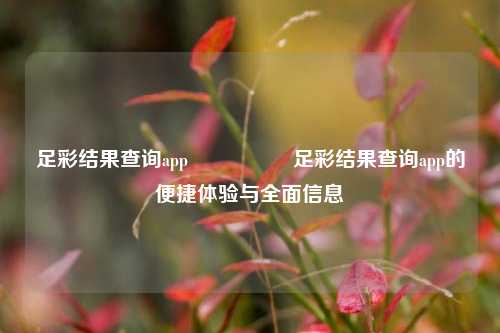 足彩结果查询app🎖️足彩结果查询app的便捷体验与全面信息