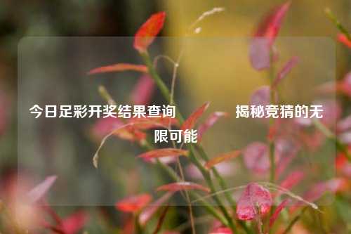 今日足彩开奖结果查询🏅揭秘竞猜的无限可能