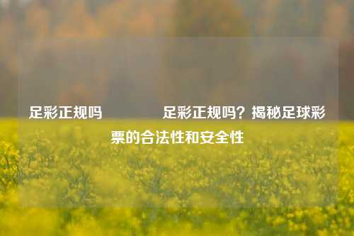 足彩正规吗🥇足彩正规吗？揭秘足球彩票的合法性和安全性