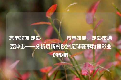 意甲改期 足彩🎖️意甲改期，足彩市场受冲击——分析疫情对欧洲足球赛事和博彩业的影响