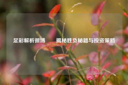 足彩解析微博✌️揭秘胜负秘籍与投资策略