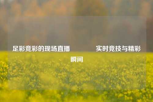 足彩竞彩的现场直播👈实时竞技与精彩瞬间