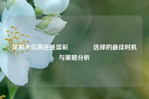 足彩水位高还是篮彩👈选择的最佳时机与策略分析
