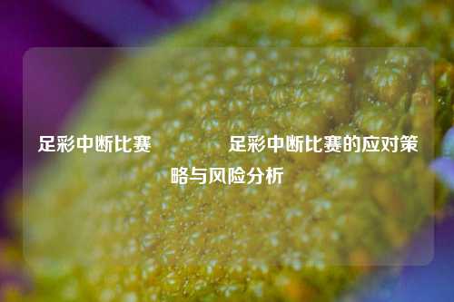 足彩中断比赛🥈足彩中断比赛的应对策略与风险分析