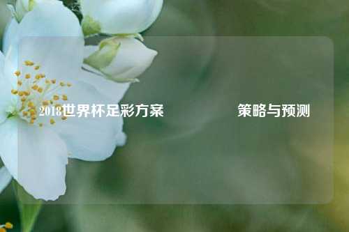 2018世界杯足彩方案🎖️策略与预测