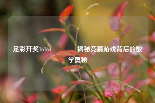 足彩开奖16164🥉揭秘竞猜游戏背后的数学奥秘