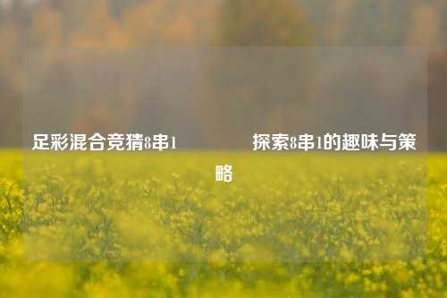 足彩混合竞猜8串1🏅探索8串1的趣味与策略